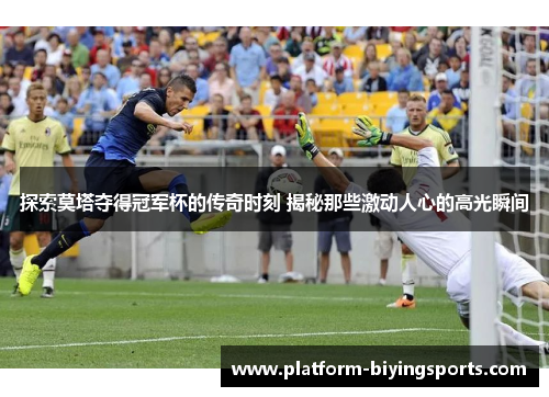 探索莫塔夺得冠军杯的传奇时刻 揭秘那些激动人心的高光瞬间 探索莫塔夺得冠军杯的传奇时刻 揭秘那些激动人心的高光瞬间