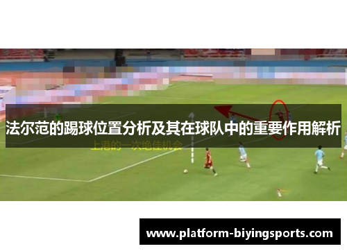 法尔范的踢球位置分析及其在球队中的重要作用解析 法尔范的踢球位置分析及其在球队中的重要作用解析