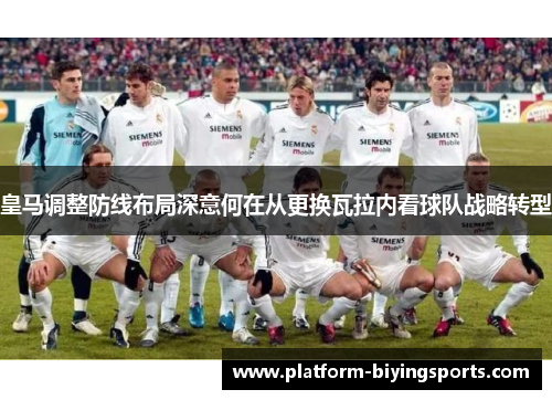 皇马调整防线布局深意何在从更换瓦拉内看球队战略转型 皇马调整防线布局深意何在从更换瓦拉内看球队战略转型