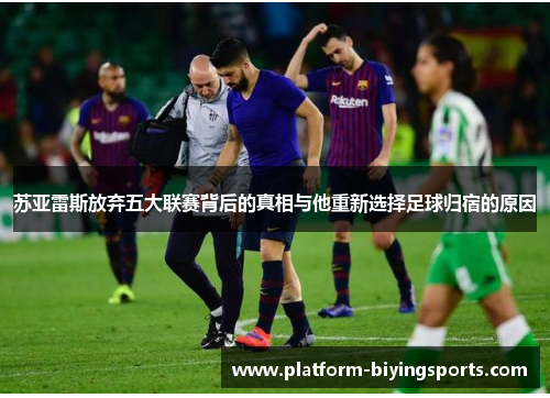 苏亚雷斯放弃五大联赛背后的真相与他重新选择足球归宿的原因 苏亚雷斯放弃五大联赛背后的真相与他重新选择足球归宿的原因