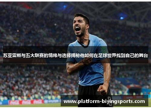 苏亚雷斯与五大联赛的情缘与选择揭秘他如何在足球世界找到自己的舞台