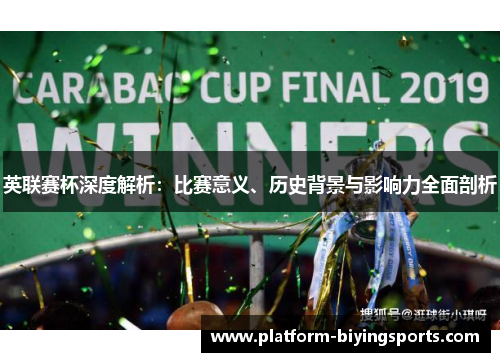 英联赛杯深度解析:比赛意义、历史背景与影响力全面剖析 英联赛杯深度解析:比赛意义、历史背景与影响力全面剖析