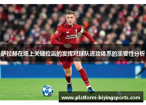 萨拉赫在场上关键位置的发挥对球队进攻体系的重要性分析