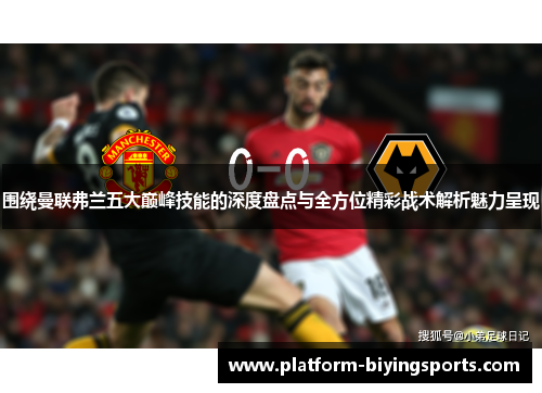 围绕曼联弗兰五大巅峰技能的深度盘点与全方位精彩战术解析魅力呈现