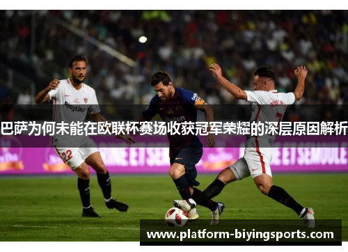 巴萨为何未能在欧联杯赛场收获冠军荣耀的深层原因解析