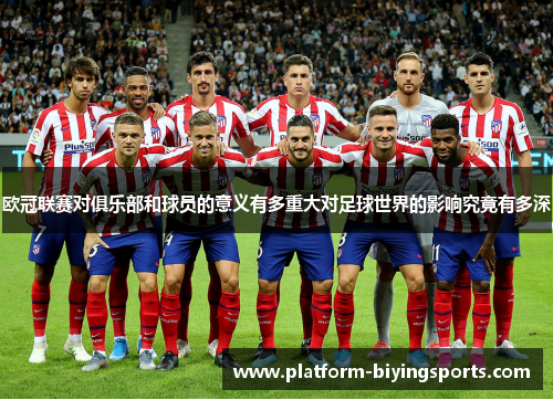 欧冠联赛对俱乐部和球员的意义有多重大对足球世界的影响究竟有多深