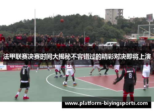 法甲联赛决赛时间大揭秘不容错过的精彩对决即将上演