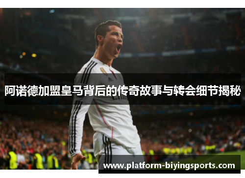 阿诺德加盟皇马背后的传奇故事与转会细节揭秘
