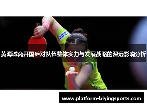 黄海诚离开国乒对队伍整体实力与发展战略的深远影响分析