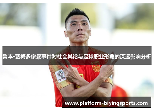 鲁本·塞梅多家暴事件对社会舆论与足球职业形象的深远影响分析 鲁本·塞梅多家暴事件对社会舆论与足球职业形象的深远影响分析