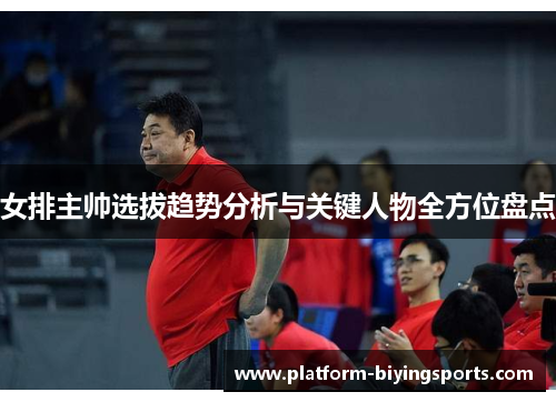 女排主帅选拔趋势分析与关键人物全方位盘点