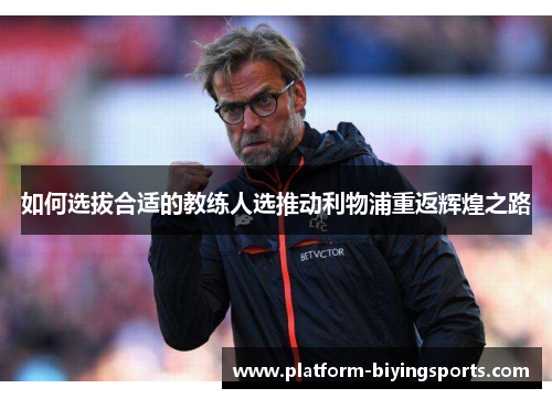 如何选拔合适的教练人选推动利物浦重返辉煌之路